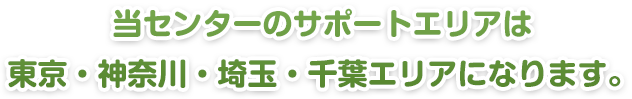 当センターのサポートエリアは東京・神奈川・埼玉・千葉エリアになります。