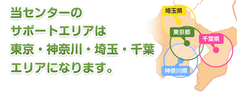 当センターのサポートエリアは東京・神奈川・埼玉・千葉エリアになります。